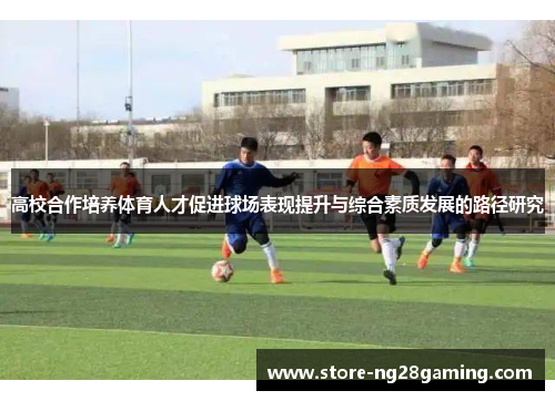 高校合作培养体育人才促进球场表现提升与综合素质发展的路径研究 高校合作培养体育人才促进球场表现提升与综合素质发展的路径研究