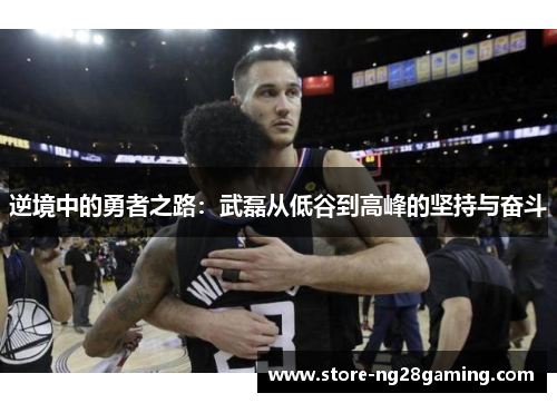 逆境中的勇者之路:武磊从低谷到高峰的坚持与奋斗 逆境中的勇者之路:武磊从低谷到高峰的坚持与奋斗