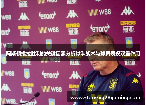 阿斯顿维拉胜利的关键因素分析球队战术与球员表现双重作用 阿斯顿维拉胜利的关键因素分析球队战术与球员表现双重作用