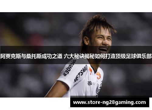 阿贾克斯与桑托斯成功之道 六大秘诀揭秘如何打造顶级足球俱乐部 阿贾克斯与桑托斯成功之道 六大秘诀揭秘如何打造顶级足球俱乐部