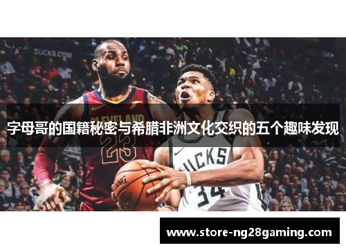 字母哥的国籍秘密与希腊非洲文化交织的五个趣味发现 字母哥的国籍秘密与希腊非洲文化交织的五个趣味发现