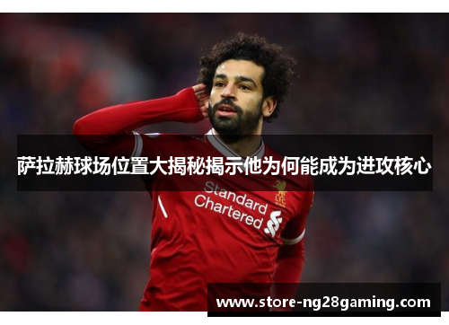 萨拉赫球场位置大揭秘揭示他为何能成为进攻核心