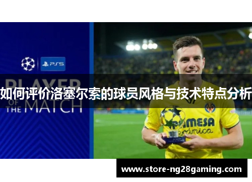 如何评价洛塞尔索的球员风格与技术特点分析