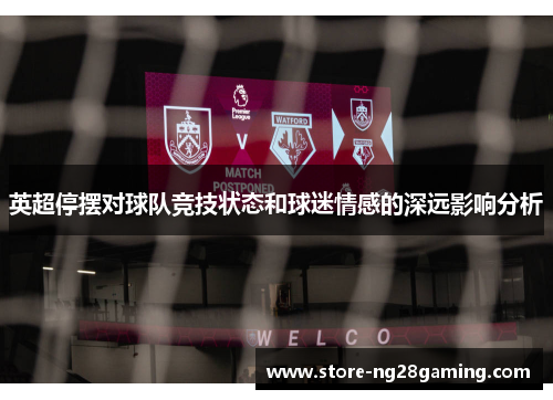 英超停摆对球队竞技状态和球迷情感的深远影响分析