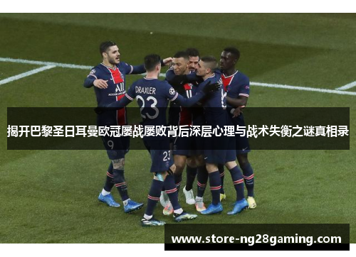 揭开巴黎圣日耳曼欧冠屡战屡败背后深层心理与战术失衡之谜真相录