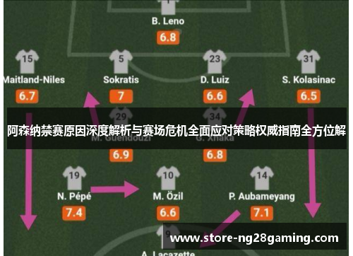 阿森纳禁赛原因深度解析与赛场危机全面应对策略权威指南全方位解