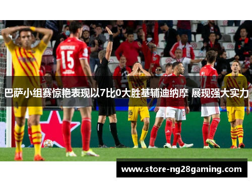 巴萨小组赛惊艳表现以7比0大胜基辅迪纳摩 展现强大实力