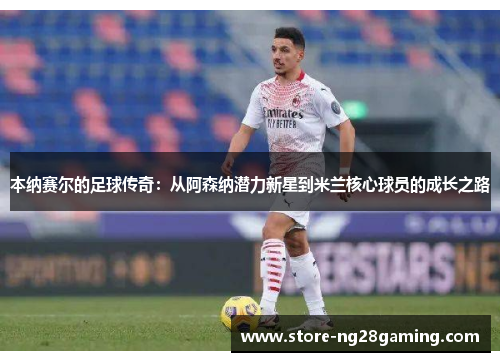 本纳赛尔的足球传奇：从阿森纳潜力新星到米兰核心球员的成长之路