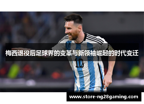 梅西退役后足球界的变革与新领袖崛起的时代变迁 梅西退役后足球界的变革与新领袖崛起的时代变迁