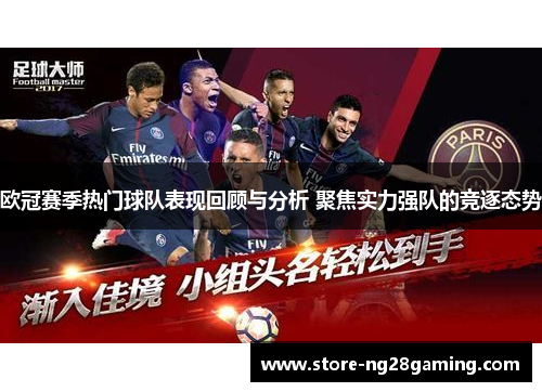 欧冠赛季热门球队表现回顾与分析 聚焦实力强队的竞逐态势