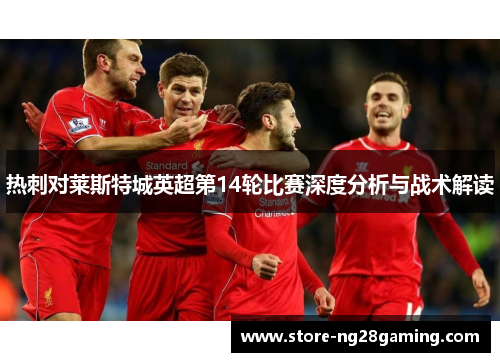 热刺对莱斯特城英超第14轮比赛深度分析与战术解读