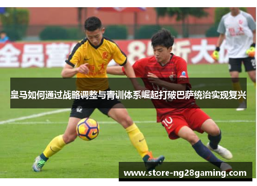 皇马如何通过战略调整与青训体系崛起打破巴萨统治实现复兴