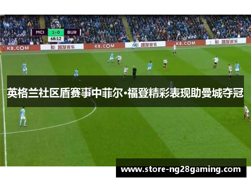 英格兰社区盾赛事中菲尔·福登精彩表现助曼城夺冠 英格兰社区盾赛事中菲尔·福登精彩表现助曼城夺冠
