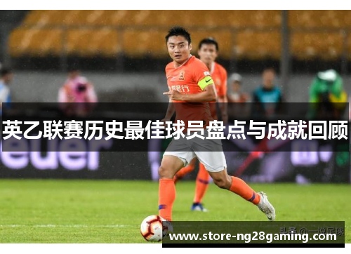 英乙联赛历史最佳球员盘点与成就回顾 英乙联赛历史最佳球员盘点与成就回顾