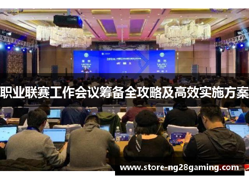 职业联赛工作会议筹备全攻略及高效实施方案 职业联赛工作会议筹备全攻略及高效实施方案