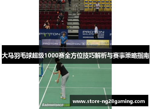 大马羽毛球超级1000赛全方位技巧解析与赛事策略指南 大马羽毛球超级1000赛全方位技巧解析与赛事策略指南