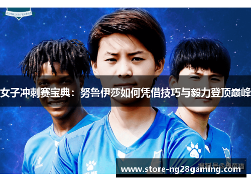 女子冲刺赛宝典:努鲁伊莎如何凭借技巧与毅力登顶巅峰 女子冲刺赛宝典:努鲁伊莎如何凭借技巧与毅力登顶巅峰