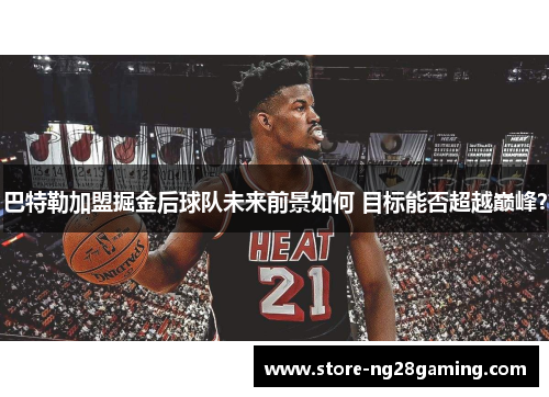 巴特勒加盟掘金后球队未来前景如何 目标能否超越巅峰? 巴特勒加盟掘金后球队未来前景如何 目标能否超越巅峰?