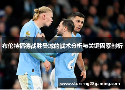 布伦特福德战胜曼城的战术分析与关键因素剖析 布伦特福德战胜曼城的战术分析与关键因素剖析