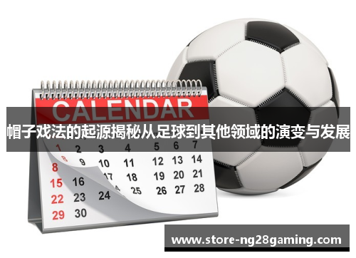 帽子戏法的起源揭秘从足球到其他领域的演变与发展 帽子戏法的起源揭秘从足球到其他领域的演变与发展