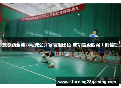 戴资颖全英羽毛球公开赛表现出色 成功晋级四强再创佳绩 戴资颖全英羽毛球公开赛表现出色 成功晋级四强再创佳绩