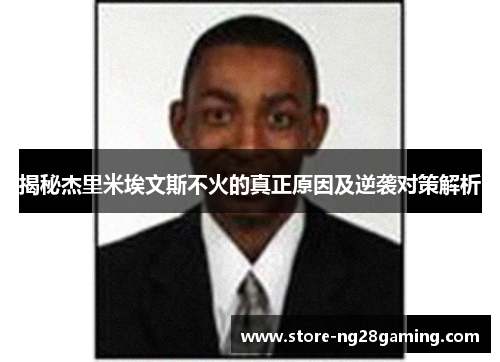 揭秘杰里米埃文斯不火的真正原因及逆袭对策解析 揭秘杰里米埃文斯不火的真正原因及逆袭对策解析