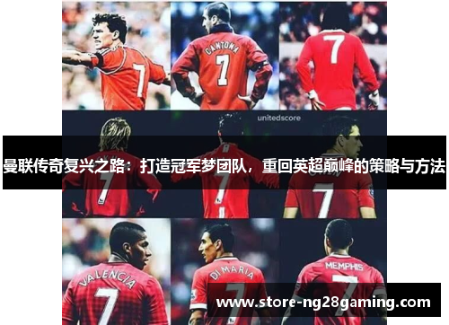 曼联传奇复兴之路:打造冠军梦团队,重回英超巅峰的策略与方法 曼联传奇复兴之路:打造冠军梦团队,重回英超巅峰的策略与方法
