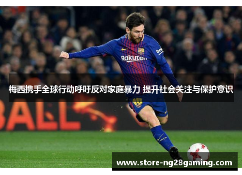 梅西携手全球行动呼吁反对家庭暴力 提升社会关注与保护意识