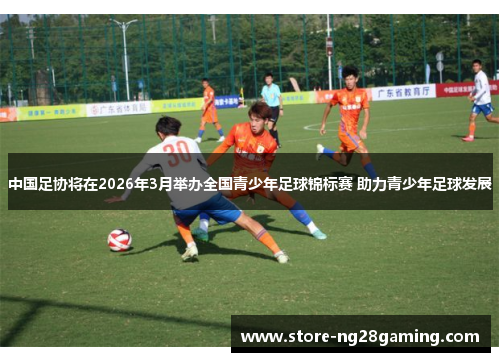 中国足协将在2026年3月举办全国青少年足球锦标赛 助力青少年足球发展