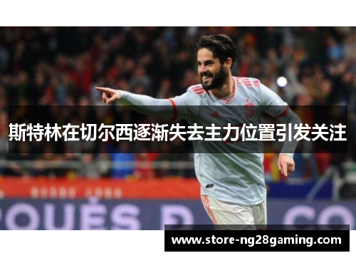 斯特林在切尔西逐渐失去主力位置引发关注 斯特林在切尔西逐渐失去主力位置引发关注