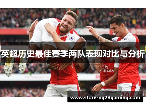 英超历史最佳赛季两队表现对比与分析 英超历史最佳赛季两队表现对比与分析