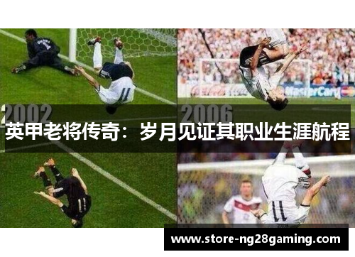 英甲老将传奇：岁月见证其职业生涯航程