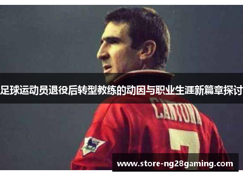 足球运动员退役后转型教练的动因与职业生涯新篇章探讨
