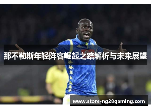 那不勒斯年轻阵容崛起之路解析与未来展望