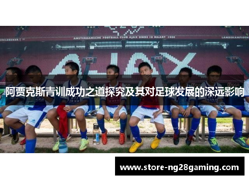 阿贾克斯青训成功之道探究及其对足球发展的深远影响