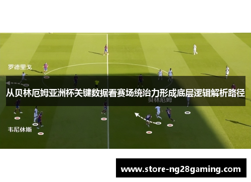 从贝林厄姆亚洲杯关键数据看赛场统治力形成底层逻辑解析路径