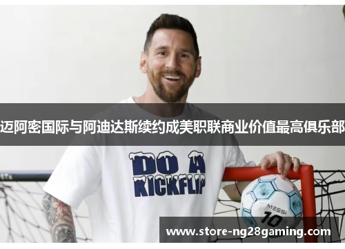 迈阿密国际与阿迪达斯续约成美职联商业价值最高俱乐部 迈阿密国际与阿迪达斯续约成美职联商业价值最高俱乐部