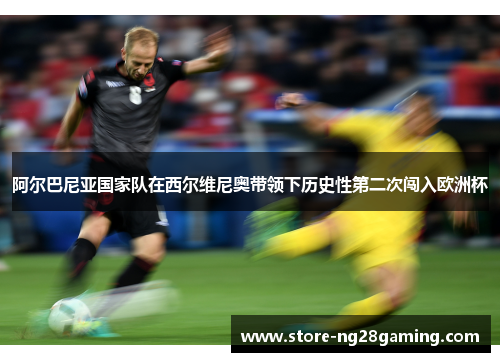 阿尔巴尼亚国家队在西尔维尼奥带领下历史性第二次闯入欧洲杯